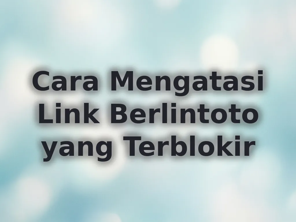 Cara Mengatasi Link Berlintoto yang Terblokir