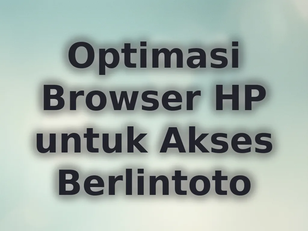 Optimasi Browser HP untuk Akses Berlintoto